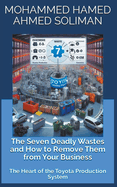 The Seven Deadly Wastes and How to Remove Them from Your Business: The Heart of the Toyota Production System