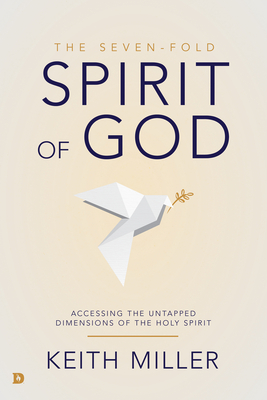 The Seven-Fold Spirit of God: Accessing the Untapped Dimensions of the Holy Spirit - Miller, Keith