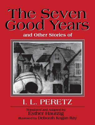 The Seven Good Years: And Other Stories of I. L. Peretz - Peretz, I L, and Hautzig, Esther (Translated by)