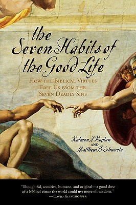 The Seven Habits of the Good Life: How the Biblical Virtues Free Us from the Seven Deadly Sins - Kaplan, Kalman J, and Schwartz, Matthew B