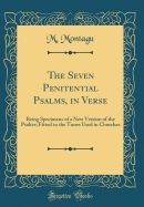 The Seven Penitential Psalms, in Verse: Being Specimens of a New Version of the Psalter; Fitted to the Tunes Used in Churches (Classic Reprint)