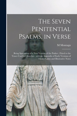 The Seven Penitential Psalms, in Verse: Being Specimens of a New Version of the Psalter; Fitted to the Tunes Used in Churches; With an Appendix of Early Versions of Those Psalms and Illustrative Notes - Montagu, M