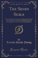 The Seven Seals: A Sinner's Dream; Conversion; Daniel in the Lion's Den; Meditation; Distance of Falling; Vision of the Judgement; Vision of After the Judgement (Classic Reprint)