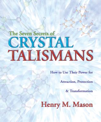 The Seven Secrets of Crystal Talismans: How to Use Their Power for Attraction, Protection & Transformation - Mason, Henry M