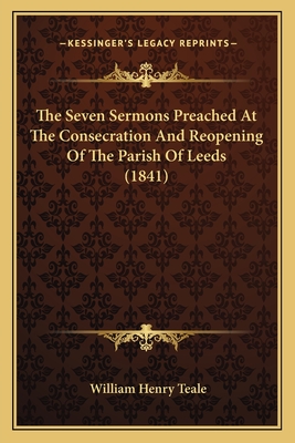 The Seven Sermons Preached At The Consecration And Reopening Of The Parish Of Leeds (1841) - Teale, William Henry (Introduction by)