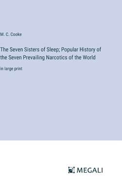 The Seven Sisters of Sleep; Popular History of the Seven Prevailing Narcotics of the World: in large print - Cooke, M C