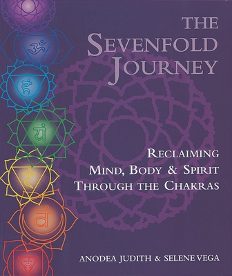 The Sevenfold Journey: Reclaiming Mind, Body and Spirit Through the Chakras - Judith, Anodea, and Vega, Selene