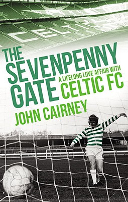 The Sevenpenny Gate: A Lifelong Love Affair with Celtic FC - Cairney, John