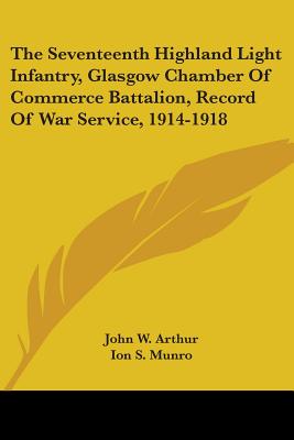 The Seventeenth Highland Light Infantry, Glasgow Chamber Of Commerce Battalion, Record Of War Service, 1914-1918 - Arthur, John W (Editor), and Munro, Ion S (Editor)