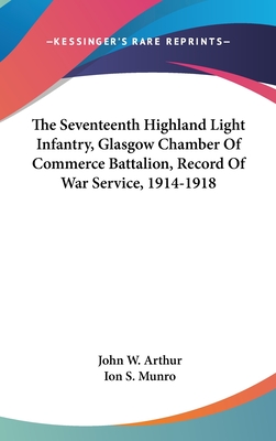 The Seventeenth Highland Light Infantry, Glasgow Chamber of Commerce Battalion, Record of War Service, 1914-1918 - Arthur, John W (Editor), and Munro, Ion S (Editor)