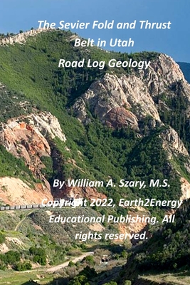 The Sevier Fold and Thrust Belt in Utah: Road Log Geology - Szary M S, William A