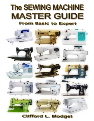 The Sewing Machine Master Guide: From Basic to Expert - Blodget, Clifford L