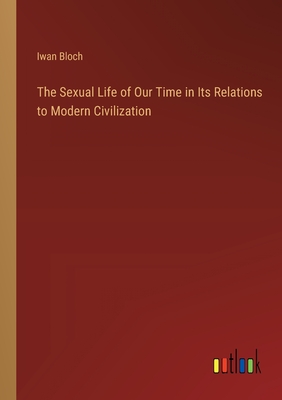 The Sexual Life of Our Time in Its Relations to Modern Civilization - Bloch, Iwan