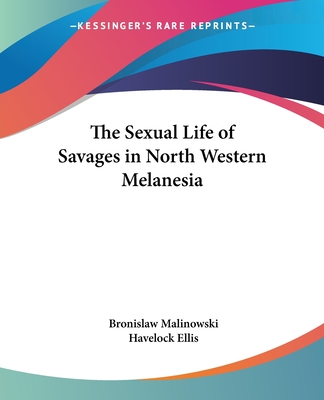 The Sexual Life of Savages in North-Western Melanesia - Malinowski, Bronislaw, and Ellis, Havelock (Foreword by)