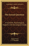 The Sexual Question: A Scientific, Psychological, Hygienic and Sociological Study for the Cultured Classes (Classic Reprint)