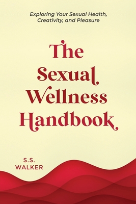The Sexual Wellness Handbook: Exploring Your Sexual Health, Creativity, and Pleasure - Walker, S S