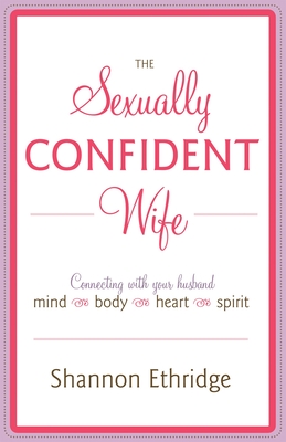 The Sexually Confident Wife: Connecting with Your Husband Mind Body Heart Spirit - Ethridge, Shannon