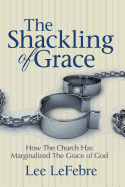 The Shackling of Grace: How the Church Has Marginalized the Grace of God