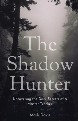 The Shadow Hunter: Uncovering the Dark Secrets of a Master Tracker - Davie, Mark