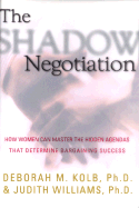 The Shadow Negotiation: How Women Can Master the Hidden Agendas That Determine Bargaining Success - Kolb, Deborah, and Williams, Judith, and Williams, Judith