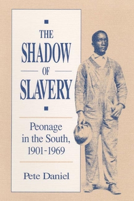 The Shadow of Slavery Peonage in the South, 1901-1969 - Daniel, Pete R