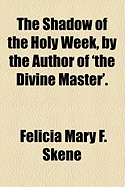 The Shadow of the Holy Week, by the Author of 'The Divine Master'.