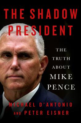 The Shadow President: The Truth about Mike Pence - D'Antonio, Michael, and Eisner, Peter