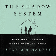 The Shadow System: Mass Incarceration and the American Family