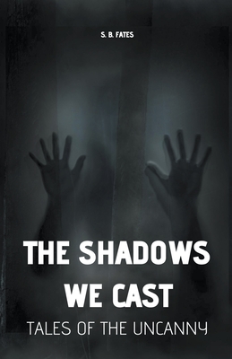 The Shadows We Cast: Tales of the Uncanny - Fates, S B