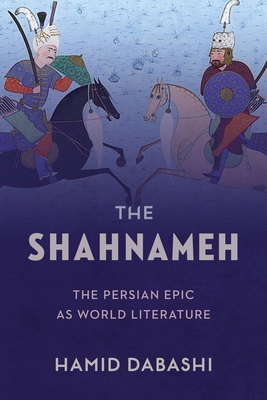 The Shahnameh: The Persian Epic as World Literature - Dabashi, Hamid