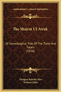 The Shajrat UL Atrak: Or Genealogical Tree of the Turks and Tatars (1838)