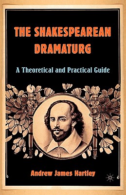 The Shakespearean Dramaturg: A Theoretical and Practical Guide - Hartley, A