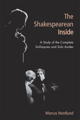 The Shakespearean Inside: A Study of the Complete Soliloquies and Solo Asides - Nordlund, Marcus