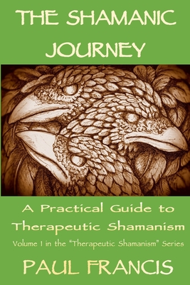 The Shamanic Journey: A Practical Guide to Therapeutic Shamanism - Francis, Paul