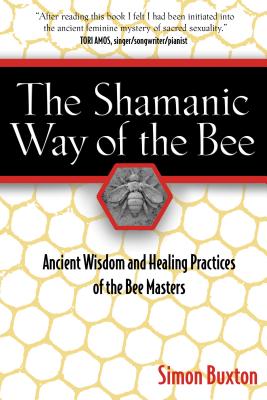 The Shamanic Way of the Bee: Ancient Wisdom and Healing Practices of the Bee Masters - Buxton, Simon
