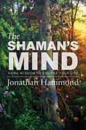 The Shaman's Mind: Huna Wisdom to Change Your Life