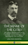 The Shame of the Cities: The Famous Muckraking Expose of Corruption in America's Cities: St. Louis, Chicago, Pittsburgh, Philadelphia and New York (Hardcover)