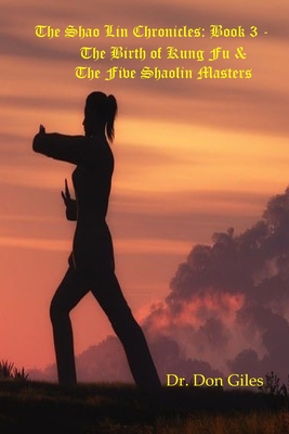 The Shao Lin Chronicles: Book 3 - The Birth of Kung Fu & The Five Shaolin Masters - Giles, Don
