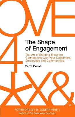 The Shape of Engagement: The Art of Building Enduring Connections with Your Customers, Employees and Communities - Pine II, B Joseph (Foreword by), and Gould, Scott