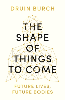 The Shape of Things to Come: Exploring the Future of the Human Body - Burch, Druin