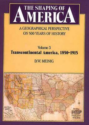 The Shaping of America: A Geographical Perspective on 500 Years of History: Volume 3: Transcontinental America, 1850-1915 - Meinig, D W