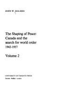 The Shaping of Peace: Canada and the Search for World Order, 1943-1957