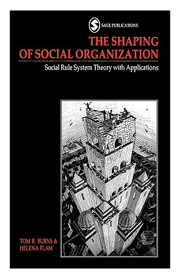 The Shaping of Social Organization: Social Rule System Theory with Applications - Burns, Tom R, and Flam, Helena, Professor