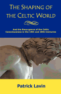 The Shaping of the Celtic World: And the Resurgence of the Celtic Consciousness in the 19th and 20th Centuries