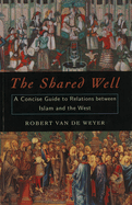 The Shared Well: A Concise Guide to Relations Between Islam and the West