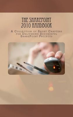 The SharePoint 2010 Handbook: A Collection of Short Chapters for Delivering Successful SharePoint Projects - Palmer, Veronique, and Oosterveld, Jasper, and Garfield, Symon