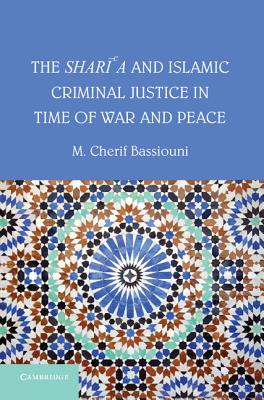 The Shari'a and Islamic Criminal Justice in Time of War and Peace - Bassiouni, M. Cherif