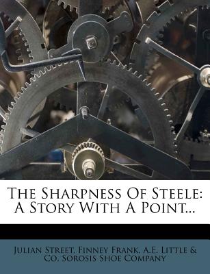 The Sharpness of Steele: A Story with a Point... - Street, Julian, and Frank, Finney, and A E Little & Co (Creator)