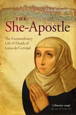 The She-apostle: The Extraordinary Life and Death of Luisa De Carvajal - Redworth, Glyn