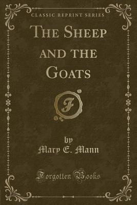 The Sheep and the Goats (Classic Reprint) - Mann, Mary E